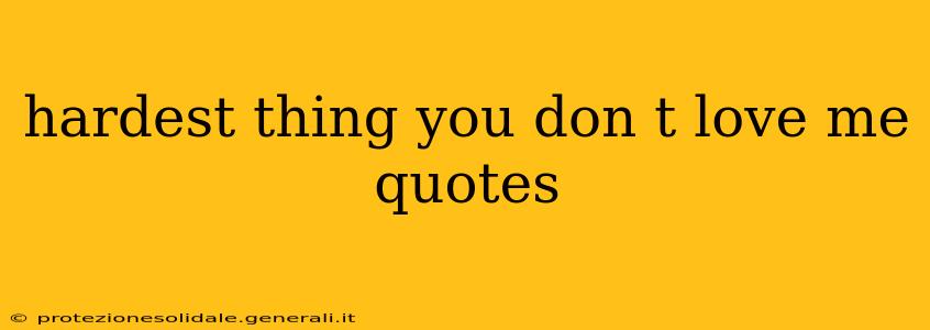hardest thing you don t love me quotes