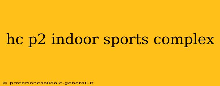 hc p2 indoor sports complex