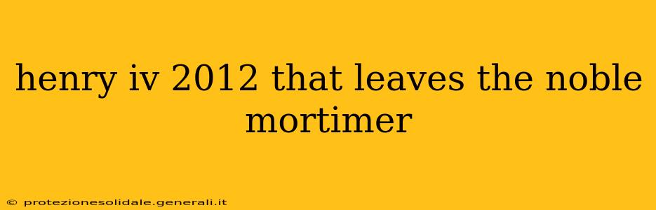 henry iv 2012 that leaves the noble mortimer