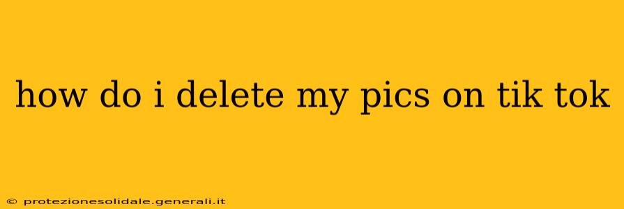 how do i delete my pics on tik tok