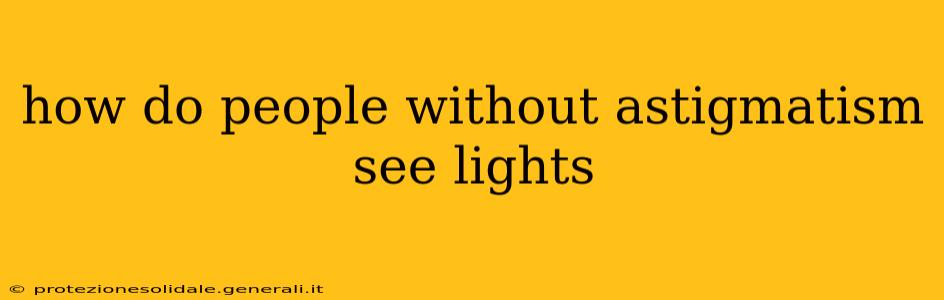 how do people without astigmatism see lights