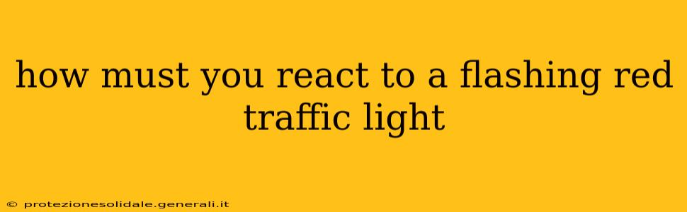 how must you react to a flashing red traffic light