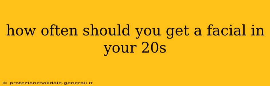 how often should you get a facial in your 20s