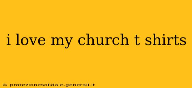 i love my church t shirts
