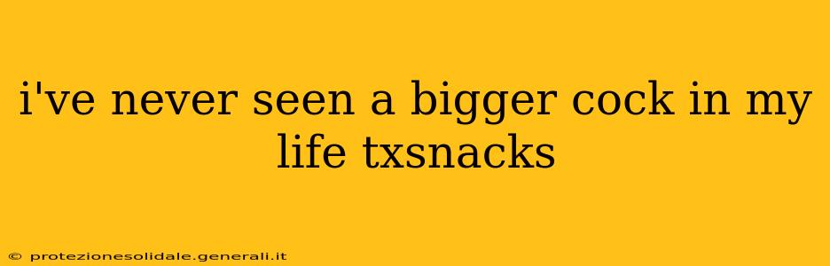 i've never seen a bigger cock in my life txsnacks