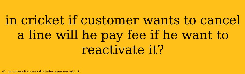 in cricket if customer wants to cancel a line will he pay fee if he want to reactivate it?