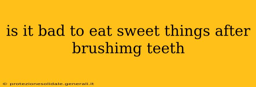 is it bad to eat sweet things after brushimg teeth