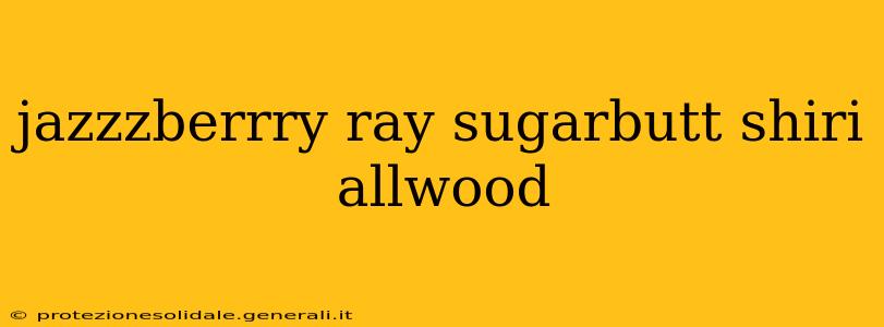 jazzzberrry ray sugarbutt shiri allwood