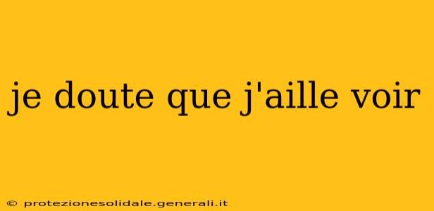 je doute que j'aille voir