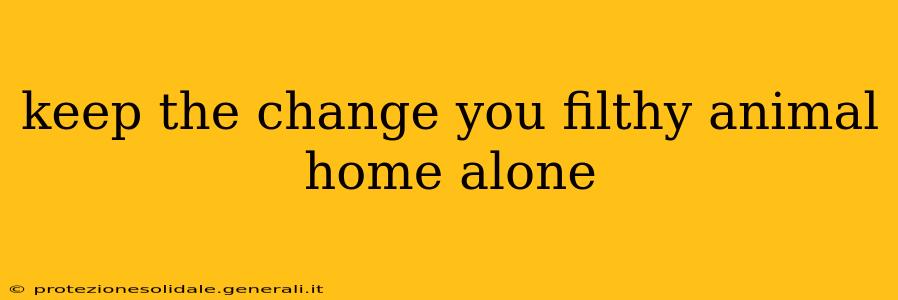 keep the change you filthy animal home alone