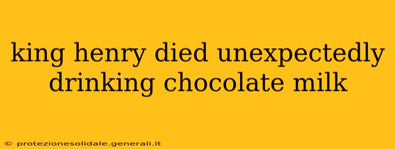 king henry died unexpectedly drinking chocolate milk