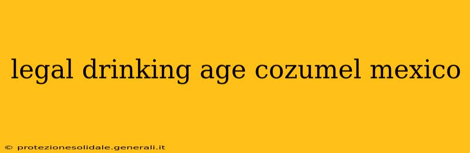legal drinking age cozumel mexico
