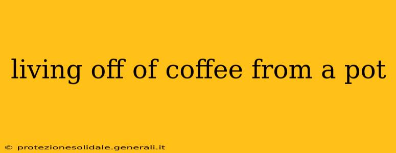 living off of coffee from a pot