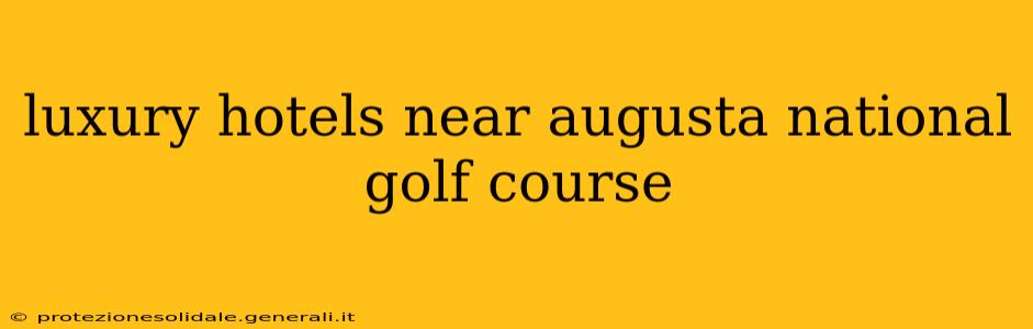 luxury hotels near augusta national golf course