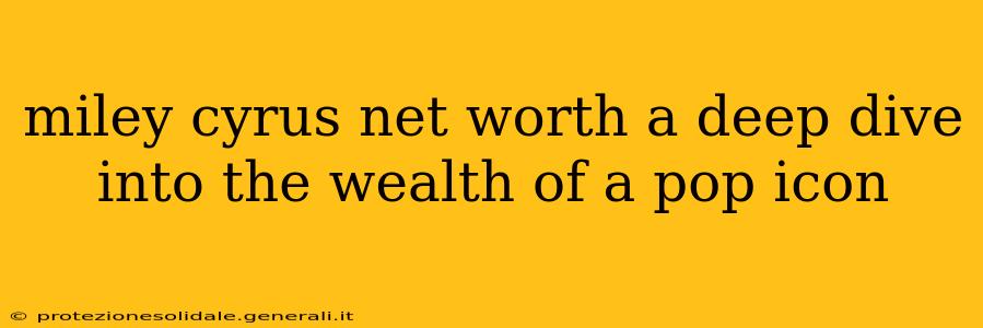 miley cyrus net worth a deep dive into the wealth of a pop icon