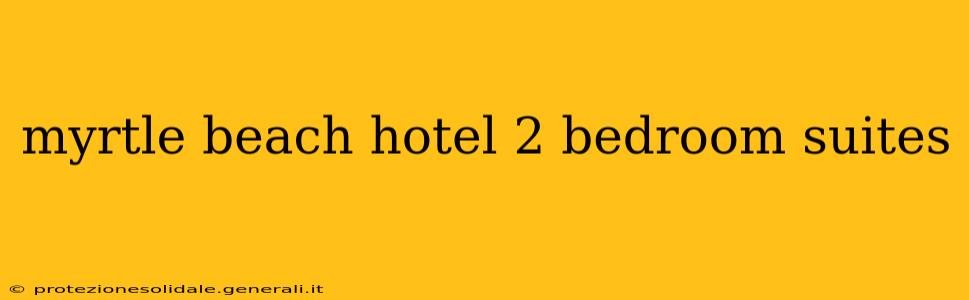 myrtle beach hotel 2 bedroom suites