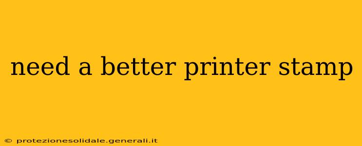 need a better printer stamp