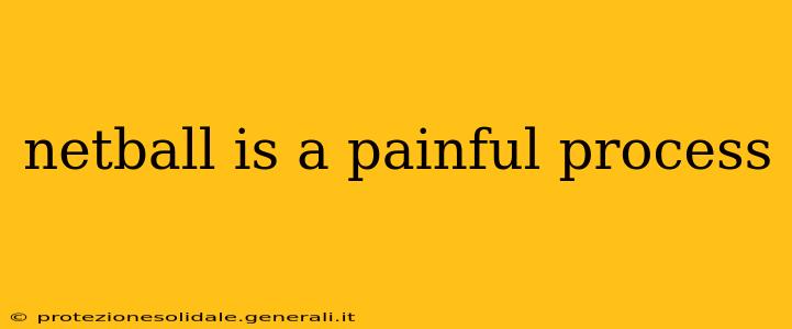 netball is a painful process