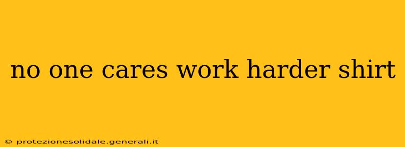 no one cares work harder shirt