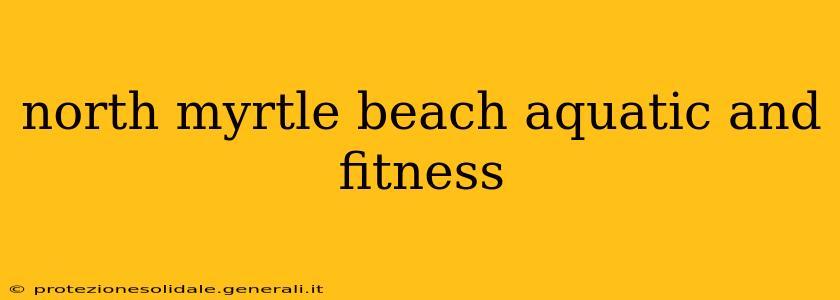 north myrtle beach aquatic and fitness
