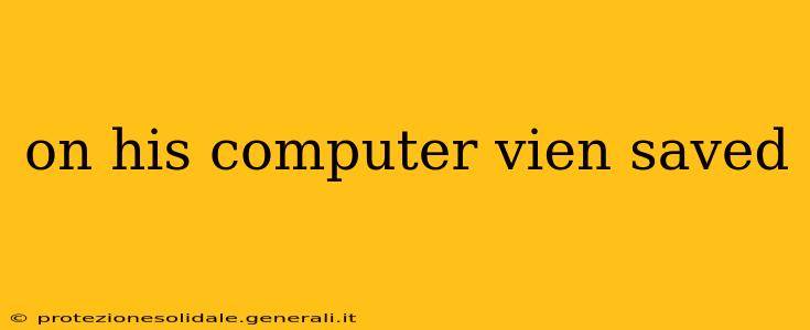 on his computer vien saved on his computer vien saved