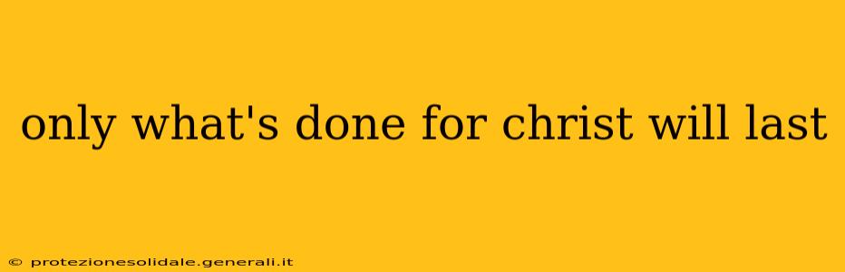 only what's done for christ will last