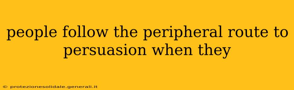 people follow the peripheral route to persuasion when they