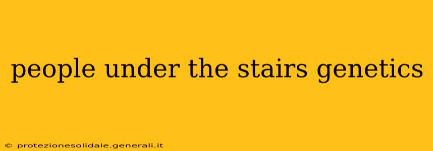 people under the stairs genetics