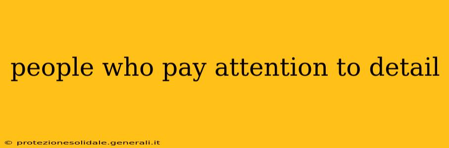 people who pay attention to detail