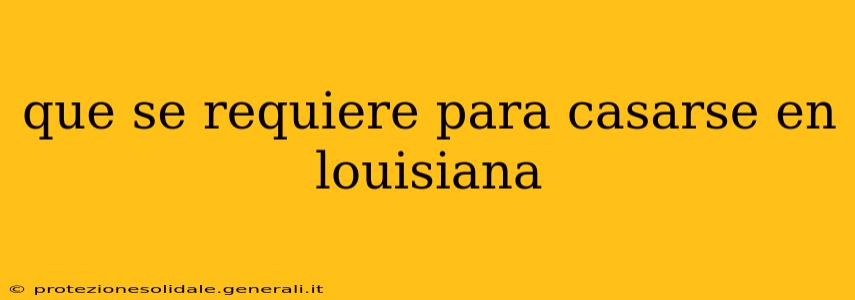 que se requiere para casarse en louisiana