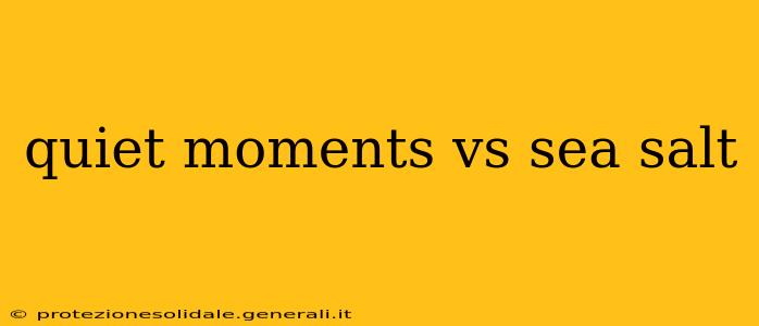 quiet moments vs sea salt