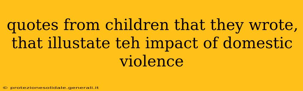 quotes from children that they wrote, that illustate teh impact of domestic violence