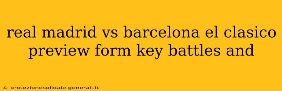 real madrid vs barcelona el clasico preview form key battles and