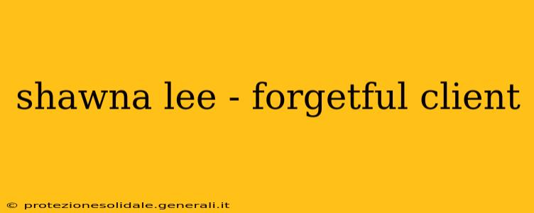 shawna lee - forgetful client