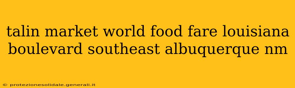 talin market world food fare louisiana boulevard southeast albuquerque nm