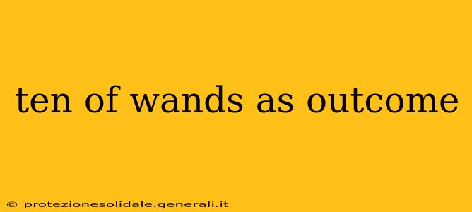 ten of wands as outcome