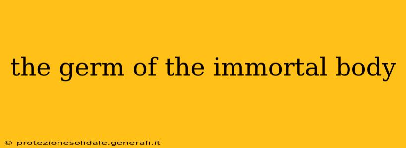 the germ of the immortal body