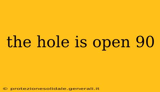 the hole is open 90