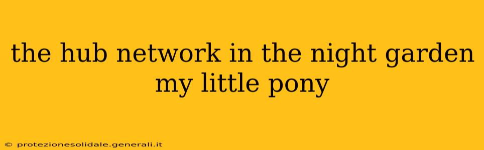 the hub network in the night garden my little pony
