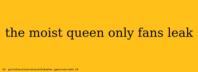 the moist queen only fans leak