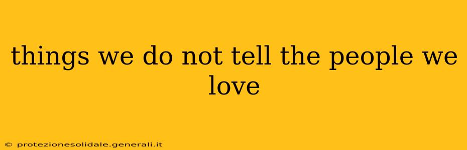 things we do not tell the people we love