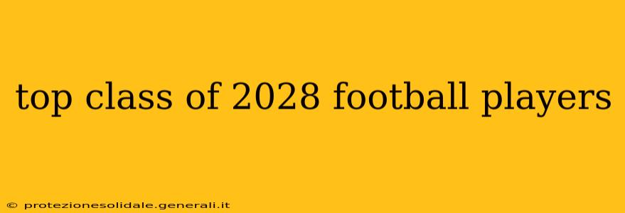 top class of 2028 football players