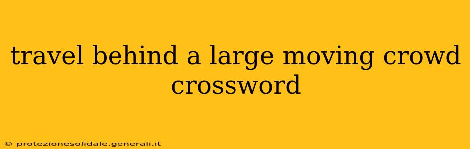 travel behind a large moving crowd crossword