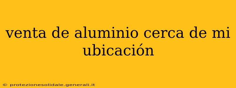 venta de aluminio cerca de mi ubicación