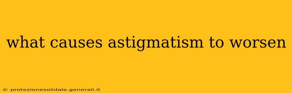 what causes astigmatism to worsen