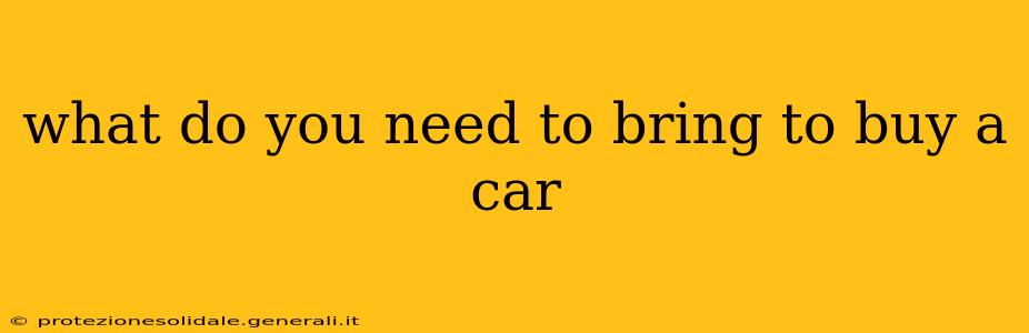 what do you need to bring to buy a car