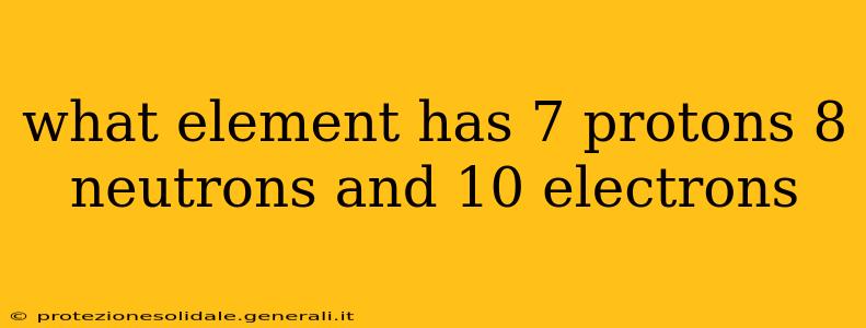 what element has 7 protons 8 neutrons and 10 electrons