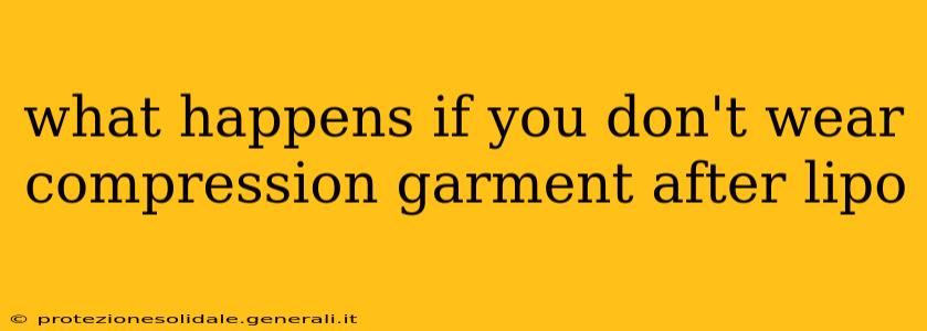 what happens if you don't wear compression garment after lipo