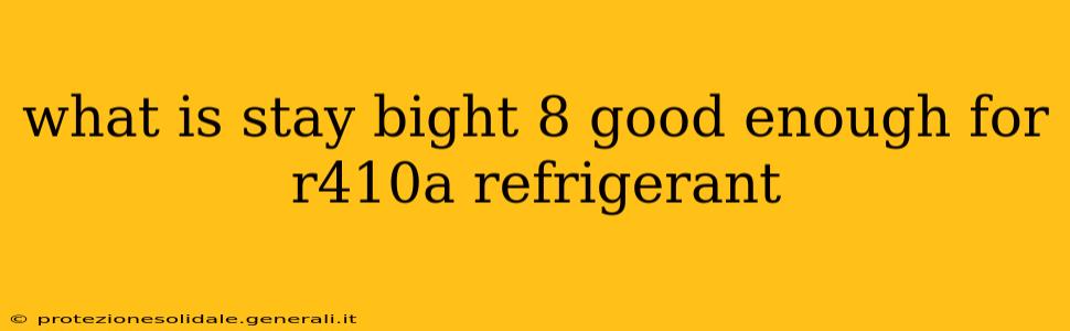 what is stay bight 8 good enough for r410a refrigerant