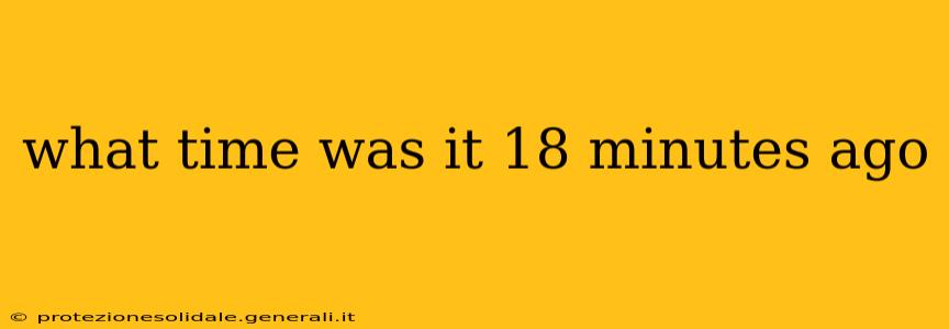 what time was it 18 minutes ago what time was it 18 minutes ago